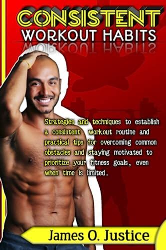 Consistent Workout Habits: Strategies and techniques to establish a consistent workout routine ...