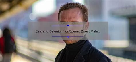 Zinc and Selenium for Sperm: Boost Male Fertility Naturally - Sperm.Blog