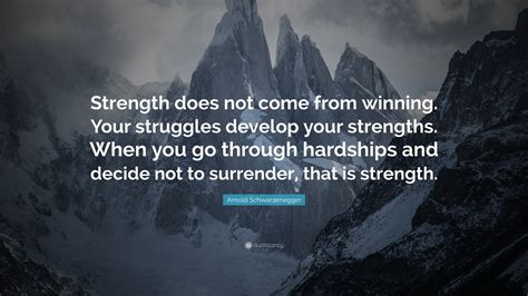 Arnold Schwarzenegger Quote: “Strength does not come from winning. Your ...
