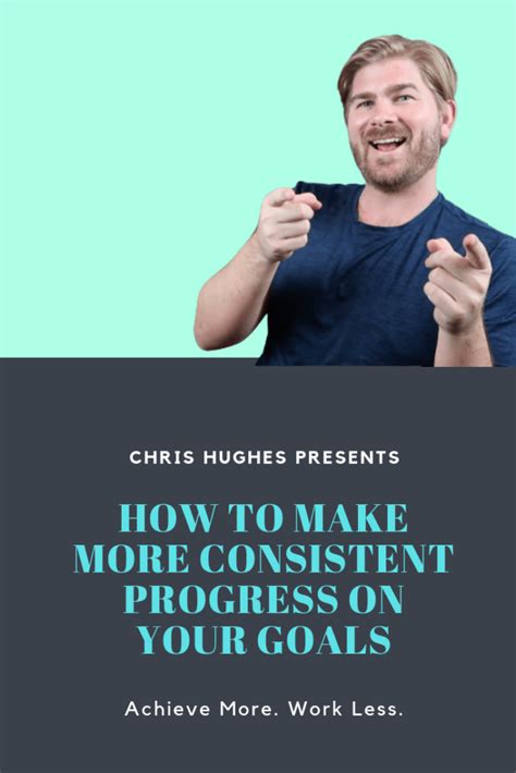 How To Make More Consistent Progress On Your Goals – WhosChrisHughes.com
