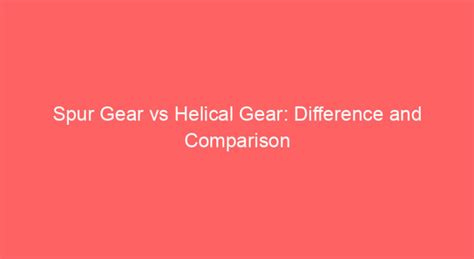 What is the primary advantage of helical gears over spur gears in terms of operation?
